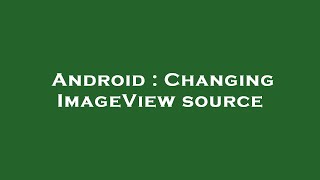 Android : Changing ImageView source