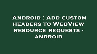 Android : Add custom headers to WebView resource requests - android Profile