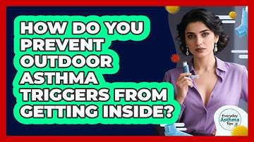 How Do You Prevent Outdoor Asthma Triggers From Getting Inside? - Everyday Asthma Tips