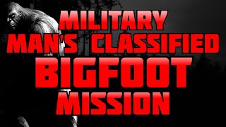 MILITARY MAN'S CLASSIFIED BIGFOOT MISSION