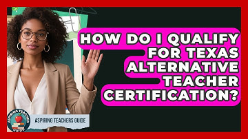 How Do I Qualify For Texas Alternative Teacher Certification? - Aspiring Teacher Guide
