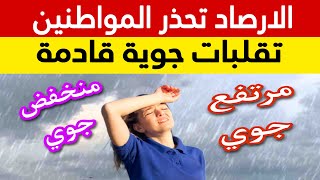 تحذير من الارصاد للمواطنين.. تقلبات جوية قادمة .. مرتفع جوي يليه منخفض جوي