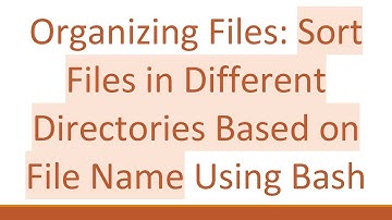 Organizing Files: Sort Files in Different Directories Based on File Name Using Bash