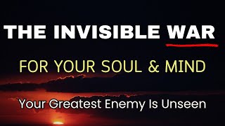 THE INVISIBLE WAR FOR YOUR SOUL & MIND | Your Greatest Enemy Is Unseen