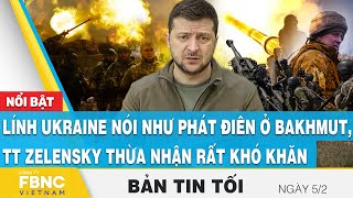 Tin tối 5\/2 | Lính Ukraine nói như phát điên ở Bakhmut, TT Zelensky thừa nhận rất khó khăn | FBNC