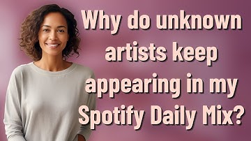 Why do unknown artists keep appearing in my Spotify Daily Mix?