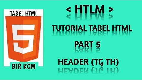Tutorial tabel HTML Part 5 : Membuat Judul Kolom Header Dalam Tabel HTML Menggunakan tAg th