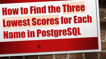 How to Find the Three Lowest Scores for Each Name in PostgreSQL