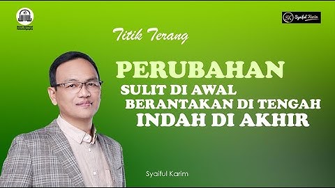 TITIK TERANG |PERUBAHAN : SULIT DIAWAL-BERANTAKAN DI TENGAH-INDAH DI AKHIR | SYAIFUL KARIM  | BSI