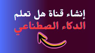 طريقة إنشاء قناة هل تعلم  متع عقلك باستعمال الدكاء الصطناعي 2023