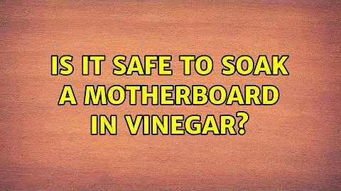 Is it safe to soak a motherboard in vinegar?