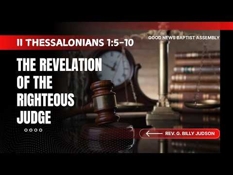 The Revelation of the Righteous Judge; II Thessalonians 1:5-10, Rev. G. Billy Judson
