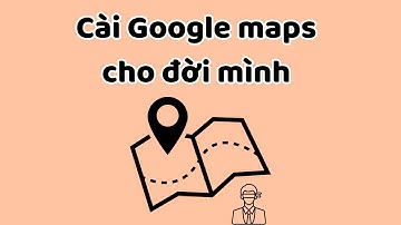 Cài Google Maps cho đời mình - Tri Kỷ Cảm Xúc Web5ngay