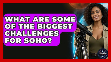 What Are Some Of The Biggest Challenges For SOHO? - Astronomy Made Simple