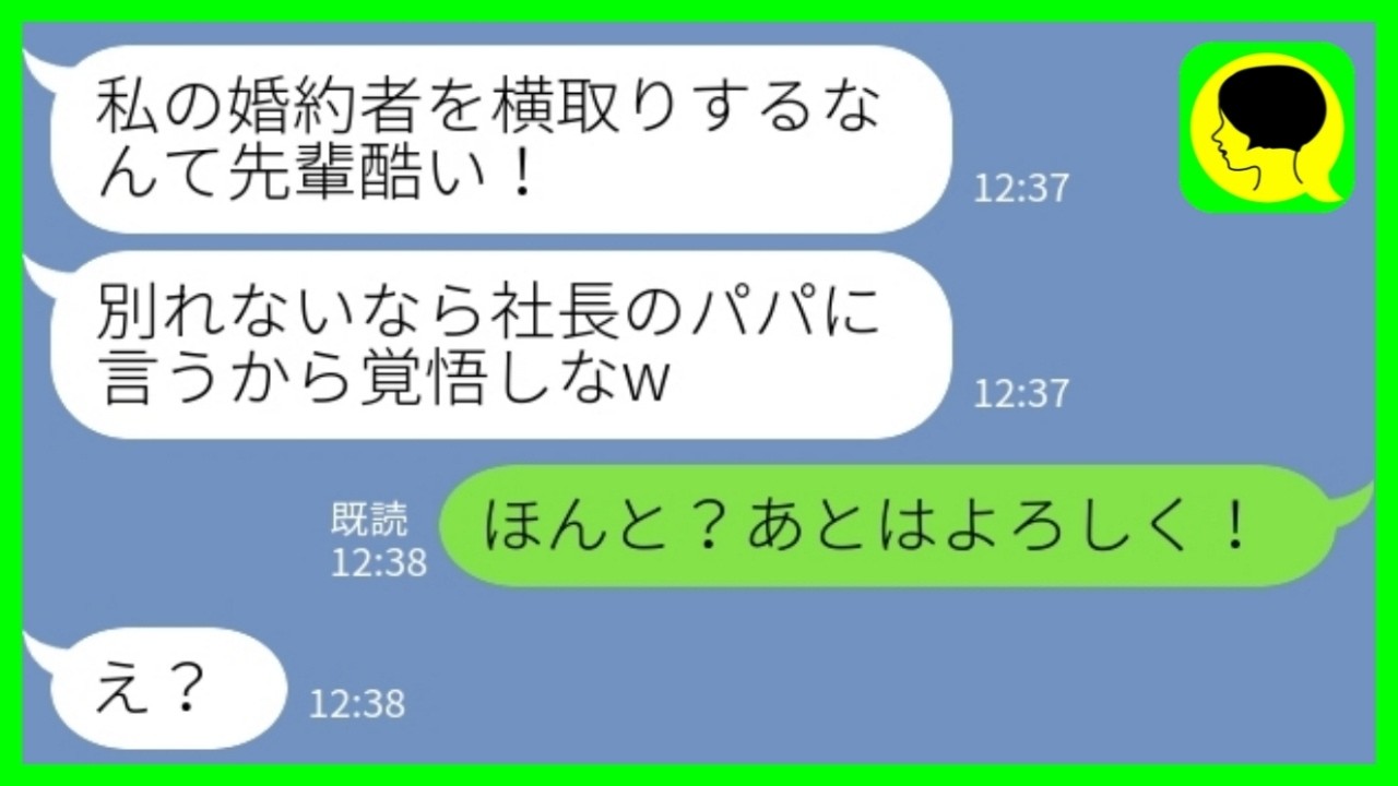 【LINE】資産100億円の御曹司と婚約した直後に後輩女「私の婚約者を横取りするな！社長のパパに言うから覚悟しとけw」私「ほんと？あとはよろしく！」 →父親の圧力が裏目に出た結果www