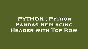 PYTHON : Python Pandas Replacing Header with Top Row