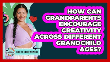 How Can Grandparents Encourage Creativity Across Different Grandchild Ages?