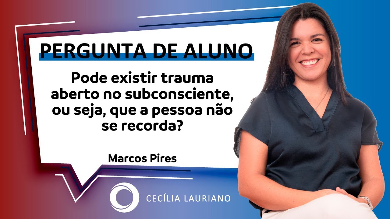 Pergunta de Aluno: Pode ter algum trauma aberto no subconsciente, ou seja, que a pessoa não recorde?