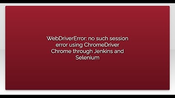 WebDriverError: no such session error using ChromeDriver Chrome through Jenkins and Selenium