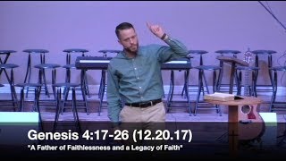 A Father of Faithlessness and a Legacy of Faith - Genesis 4:17-26 (12.20.17) - Pastor Jordan Rogers