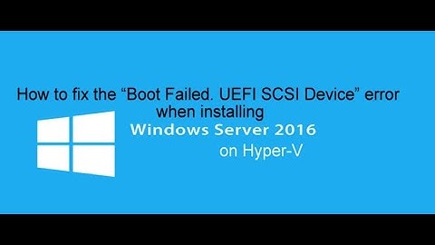 How to fix the “Boot Failed UEFI SCSI Device” error when installing Windows 2016 Server on Hyper-V