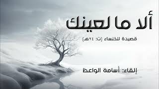 ألا ما لعينك أم ما لها | الخنساء | إلقاء: أسامة الواعظ