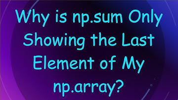 Why is np.sum Only Showing the Last Element of My np.array?