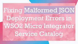 Fixing Malformed JSON Deployment Errors in WSO2 Micro Integrator Service Catalog
