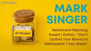 Mark Singer: Don’t Outlive Your Money in Retirement! 7 Key Steps