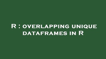 R : overlapping unique dataframes in R