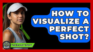 How To Visualize A Perfect Shot? - The Racket Xpert