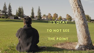 Its okay to not see the point