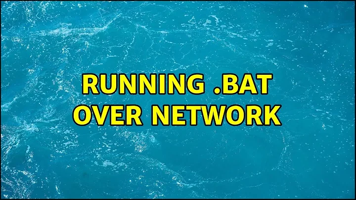 Running .bat over network (3 Solutions!!)