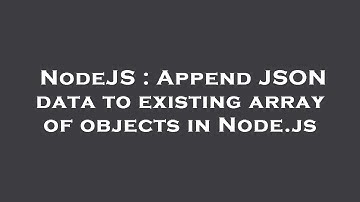 NodeJS : Append JSON data to existing array of objects in Node.js
