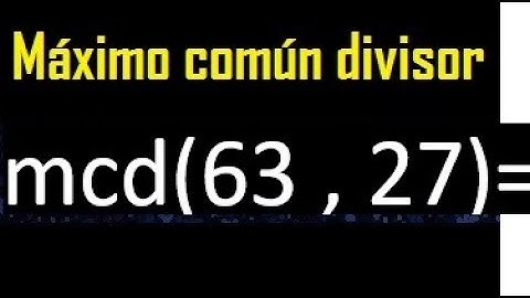 mcd 63 y 27 , maximo comun divisor , como se halla , ejemplos