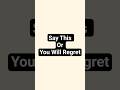 Say This Or You Will Regret