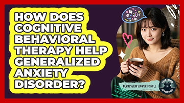 How Does Cognitive Behavioral Therapy Help Generalized Anxiety Disorder? - Depression Support Circle