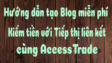 Hướng dẫn tạo Blog miễn phí kiếm tiền affiliate accesstrade