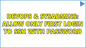 DevOps & SysAdmins: Allow only first login to ssh with password (2 Solutions!!)