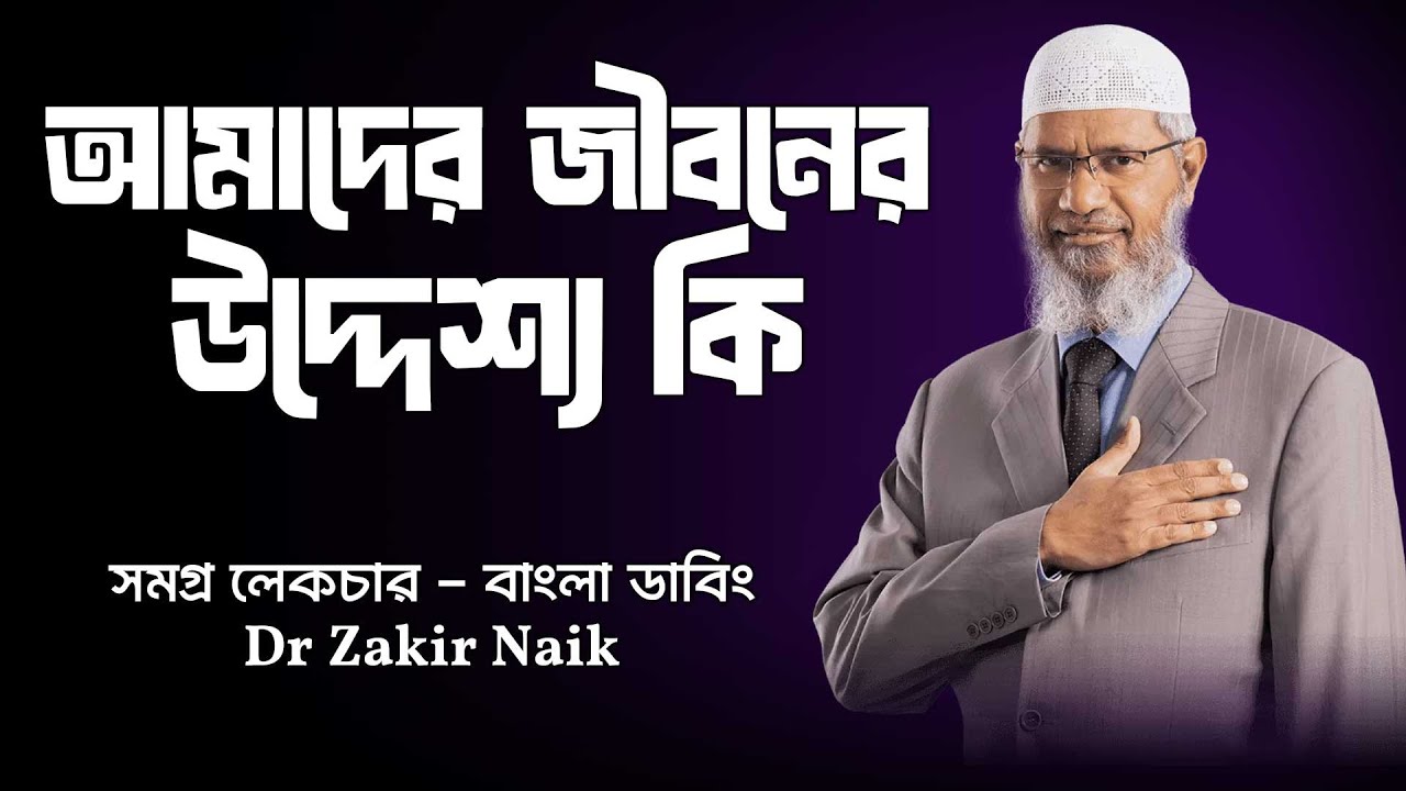 আমাদের জীবনের উদ্দেশ্য কি ড. জাকির নায়েক সম্পূর্ণ লেকচার বাংলা
