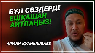 БҰЛ СӨЗДЕРДІ ЕШҚАШАН АЙТПАҢЫЗ / Арман Қуанышбаев
