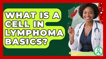 What Is A Cell In Lymphoma Basics? - Lymphoma Support Network