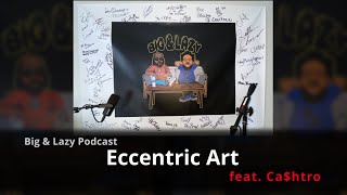 Big & Lazy Podcast | Eccentric Art feat. Ca$htro