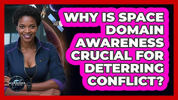Why Is Space Domain Awareness Crucial For Deterring Conflict?
