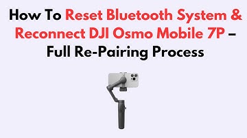 How To Reset Bluetooth System & Reconnect DJI Osmo Mobile 7P – Full Re-Pairing Process