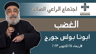 الغضب - أبونا القمص بولس جورج - عظة اجتماع الراعي الصالح - الاربعاء 25  أكتوبر 2023