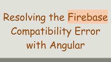 Resolving the Firebase Compatibility Error with Angular