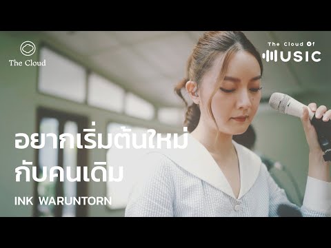 อยากเริ่มต้นใหม่กับคนเดิม - Ink Waruntorn | The Cloud of Music​