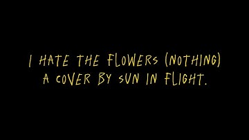 SUN IN FLIGHT - I hate the Flowers (Nothing Cover)
