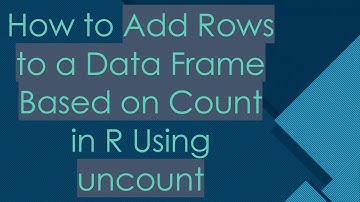 How to Add Rows to a Data Frame Based on Count in R Using uncount